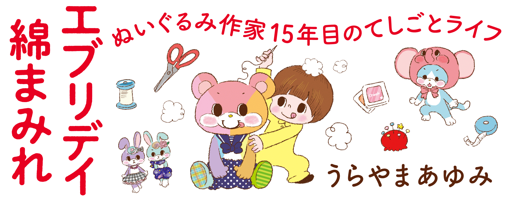 エブリデイ綿まみれ　ぬいぐるみ作家15年目のてしごとライフ