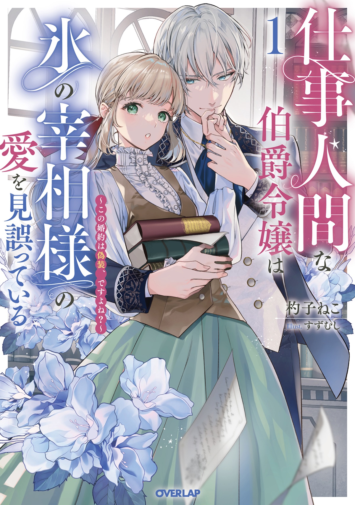 仕事人間な伯爵令嬢は氷の宰相様の愛を見誤っている 1　～この婚約は偽装、ですよね？～