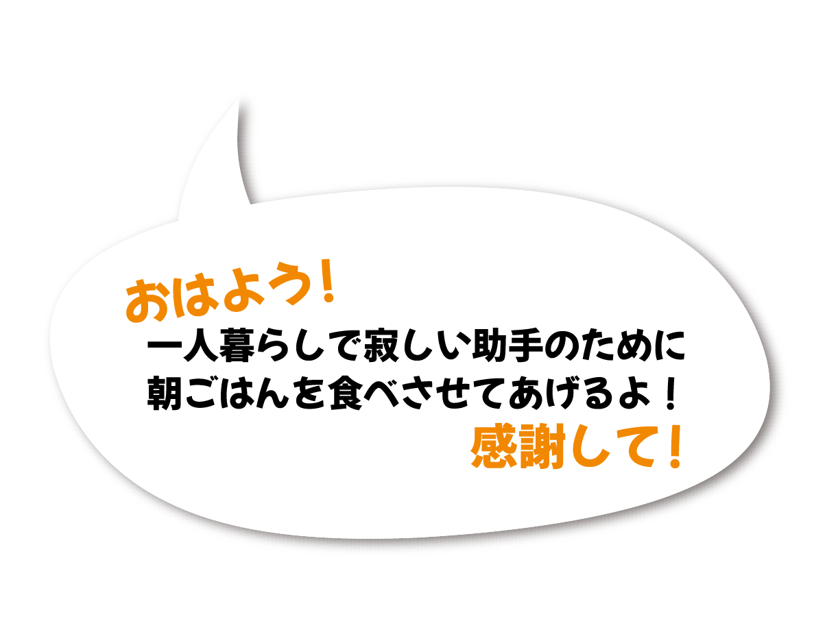 おはよう！　一人暮らしで寂しい助手のために朝ごはんを食べさせてあげるよ！　感謝して！