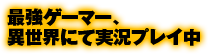 最強ゲーマー、異世界にて実況プレイ中