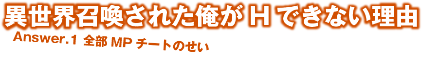 異世界召喚された俺がHできない理由　Answer.1　全部MPチートのせい