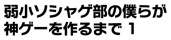 弱小ソシャゲ部の僕らが神ゲーを作るまで1