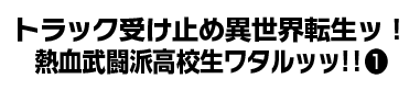 トラック受け止め異世界転生ッ！熱血武闘派高校生ワタルッッ！！1１