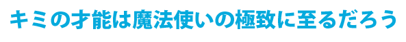 キミの才能は魔法使いの極致に至るだろう