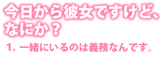 今日から彼女ですけど、なにか？　１．一緒にいるのは義務なんです。