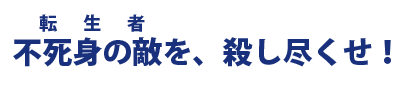 不死身の敵を、殺し尽くせ！