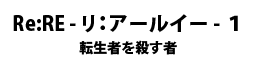 Re:RE-リ：アールイー-１　転生者を殺す者