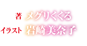 著：メグリくくる　イラスト：岩崎美奈子