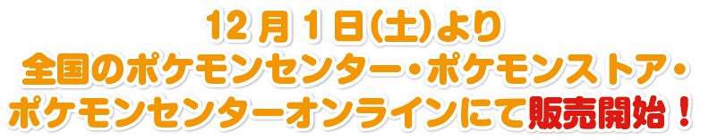 12月1日（土）より全国のポケモンセンター・ポケモンストア・ポケモンセンターオンラインにて販売開始！