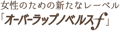 オーバーラップより女性のための新たな小説レーベルがスタート！