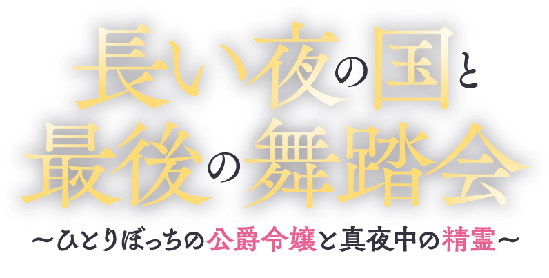 長い夜の国と最後の舞踏会　～ひとりぼっちの公爵令嬢と真夜中の精霊～