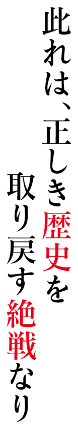 此れは、正しき歴史を取り戻す絶戦なり