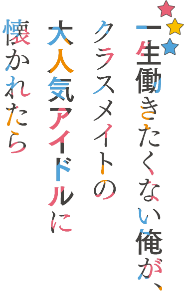 一生働きたくない俺が、クラスメイトの大人気アイドルに懐かれたら