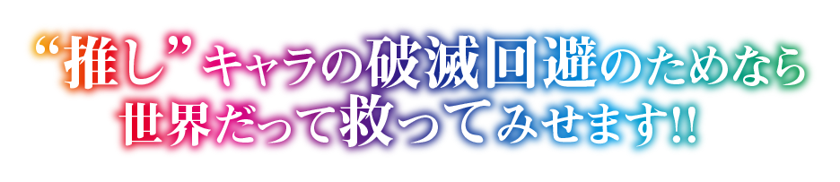 “推し”キャラの破滅回避のためなら世界だって救ってみせます！！