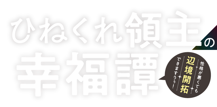 ひねくれ領主の幸福譚　性格が悪くても辺境開拓できますうぅ！