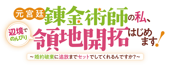 元宮廷錬金術師の私、辺境でのんびり領地開拓はじめます！～婚約破棄に追放までセットでしてくれるんですか？～