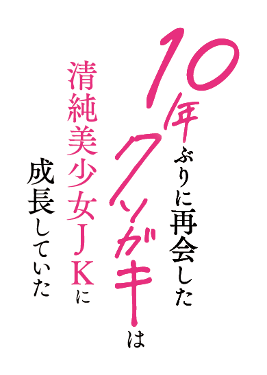 10年ぶりに再会したクソガキは清純美少女JKに成長していた