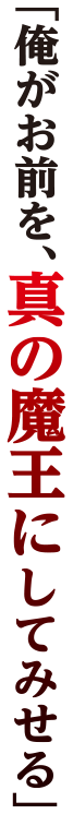 「俺がお前を、真の魔王にしてみせる」