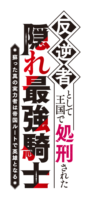 反逆者として王国で処刑された隠れ最強騎士　蘇った真の実力者は帝国ルートで英雄となる。