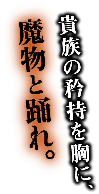 貴族の矜持を胸に、魔物と踊れ。