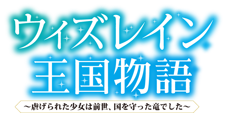 ウィズレイン王国物語　～虐げられた少女は前世、国を守った竜でした～