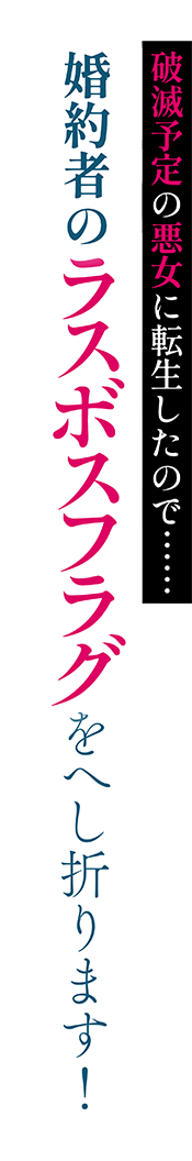 破滅予定の悪女に転生したので……　婚約者のラスボスフラグをへし折ります！