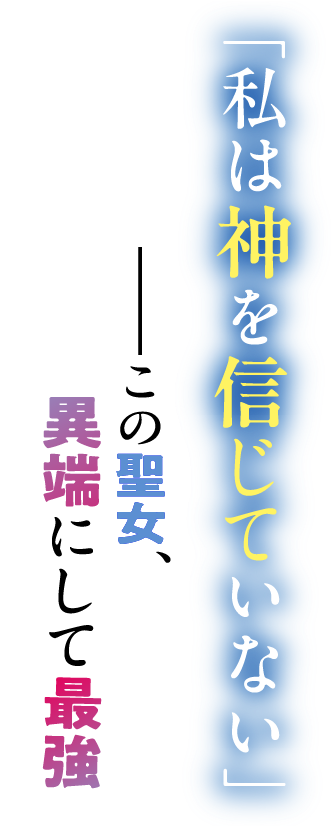 「私は神を信じていない」——この聖女、異端にして最強