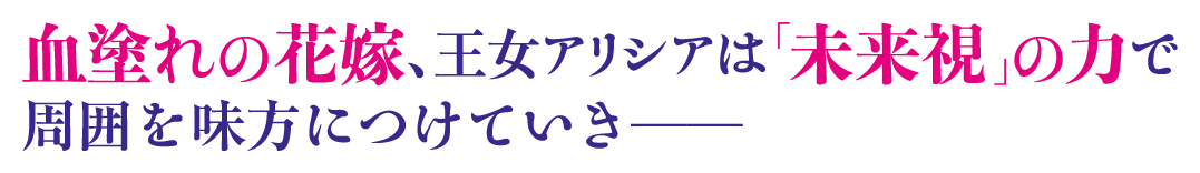 血塗れの花嫁、王女アリシアは「未来視」の力で周囲を味方につけていき──