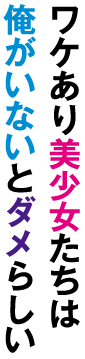 ワケあり美少女たちは俺がいないとダメらしい