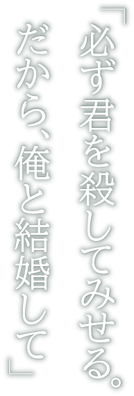 「必ず君を殺してみせる。だから、俺と結婚して」