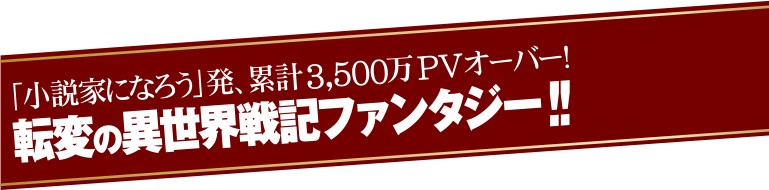 「小説家になろう」発、累計3,500万PVオーバー！転変の異世界戦記ファンタジー!!