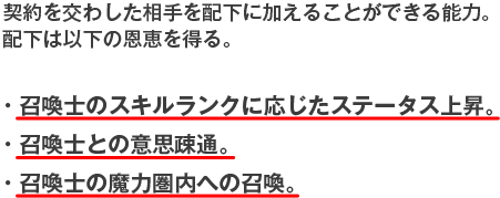 契約を交わした相手を配下に加えることができる能力。配下は以下の恩恵を得る。