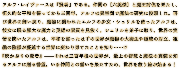 『灰かぶりの賢者』——それは三百年後の世界が、最上の智慧と魔法の真髄を知るアルフに贈る誉望。いま仲間との誓いを果たすため、世界を救う旅が始まる！