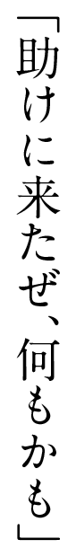 「助けに来たぜ、何もかも」