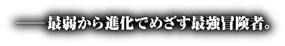 ──最弱から進化でめざす最強冒険者。