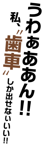 うわぁああん！　私、“歯車”しか出せなぃいい!!