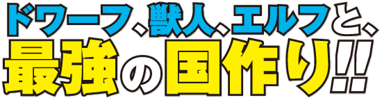 ドワーフ、獣人、エルフと、最強の国作り!!