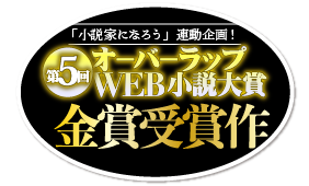 第５回オーバーラップＷＥＢ小説大賞金賞受賞作