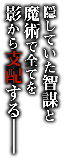 隠していた智謀と魔術で全てを影から支配する――