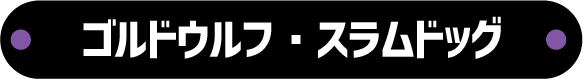 ゴルドウルフ・スラムドッグ