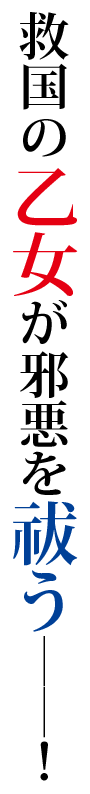 救国の乙女が邪悪を祓う――！