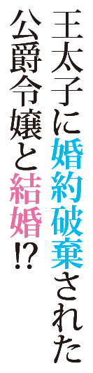 王太子に婚約破棄された公爵令嬢と結婚!?