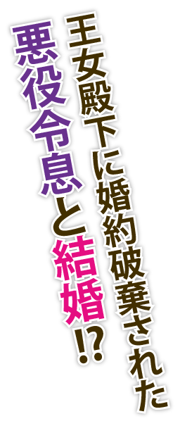 王女殿下に婚約破棄された悪役令息と結婚!?