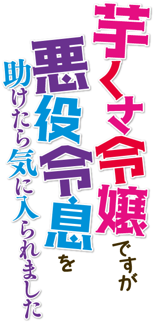 芋くさ令嬢ですが悪役令息を助けたら気に入られました