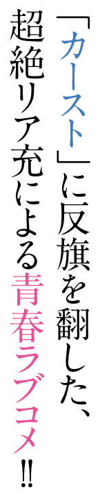 「カースト」に反旗を翻した、超絶リア充による青春ラブコメ!!