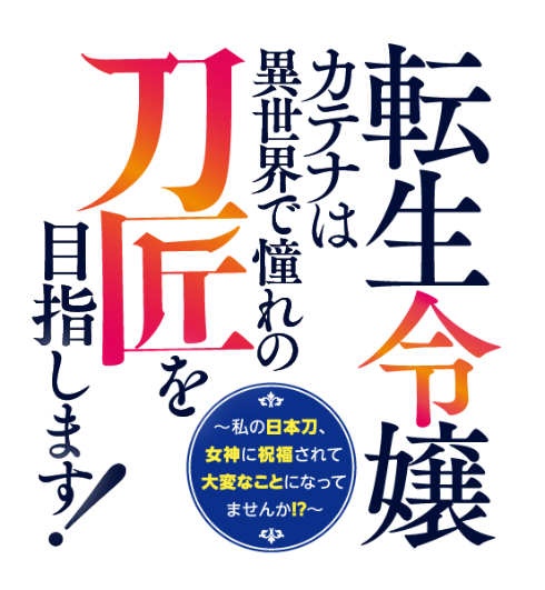 転生令嬢カテナは異世界で憧れの刀匠を目指します！～私の日本刀、女神に祝福されて大変なことになってませんか!?～