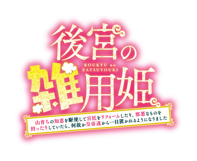 後宮の雑用姫　～山育ちの知恵を駆使して宮廷をリフォームしたり、邪悪なものを狩ったりしていたら、何故か皇帝達から一目置かれるようになりました～